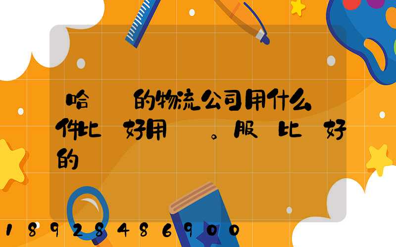哈爾濱的物流公司用什么軟件比較好用。服務比較好的